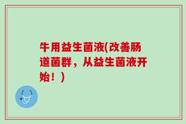 牛用益生菌液(改善肠道菌群，从益生菌液开始！)
