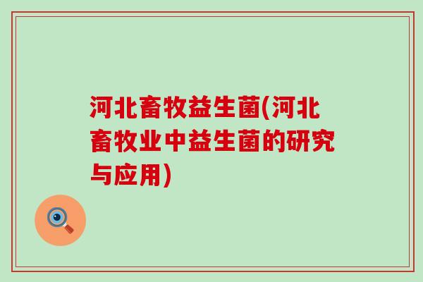 河北畜牧益生菌(河北畜牧业中益生菌的研究与应用)