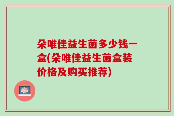 朵唯佳益生菌多少钱一盒(朵唯佳益生菌盒装价格及购买推荐)