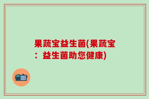 果蔬宝益生菌(果蔬宝：益生菌助您健康)