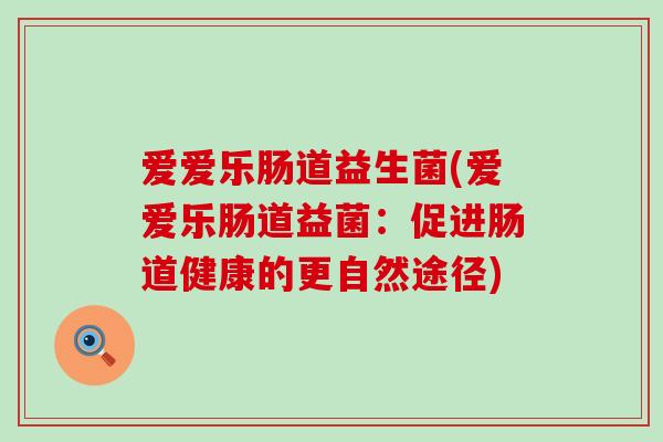 爱爱乐肠道益生菌(爱爱乐肠道益菌：促进肠道健康的更自然途径)