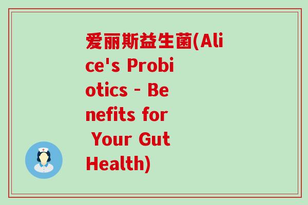 爱丽斯益生菌(Alice's Probiotics - Benefits for Your Gut Health)
