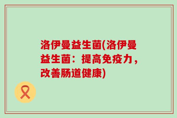 洛伊曼益生菌(洛伊曼益生菌：提高免疫力，改善肠道健康)