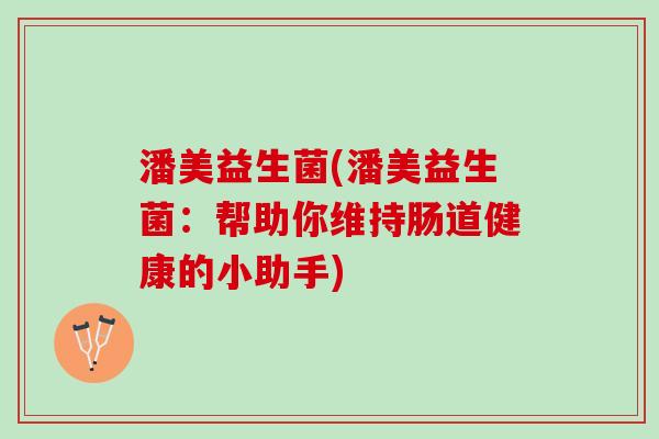 潘美益生菌(潘美益生菌：帮助你维持肠道健康的小助手)