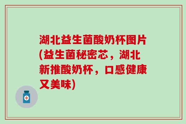 湖北益生菌酸奶杯图片(益生菌秘密芯，湖北新推酸奶杯，口感健康又美味)