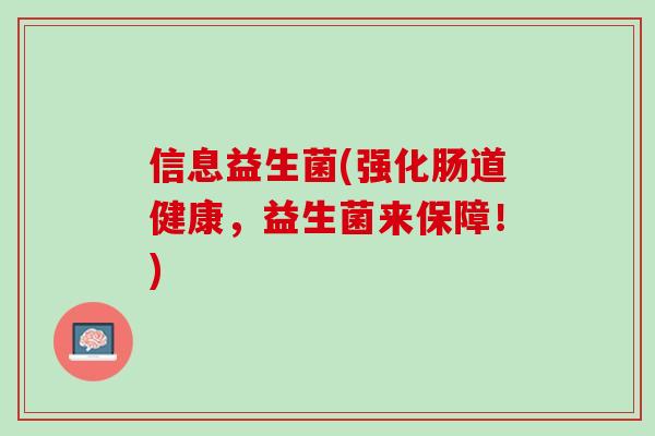 信息益生菌(强化肠道健康，益生菌来保障！)