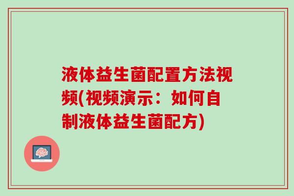 液体益生菌配置方法视频(视频演示：如何自制液体益生菌配方)