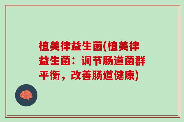 植美律益生菌(植美律益生菌：调节肠道菌群平衡，改善肠道健康)