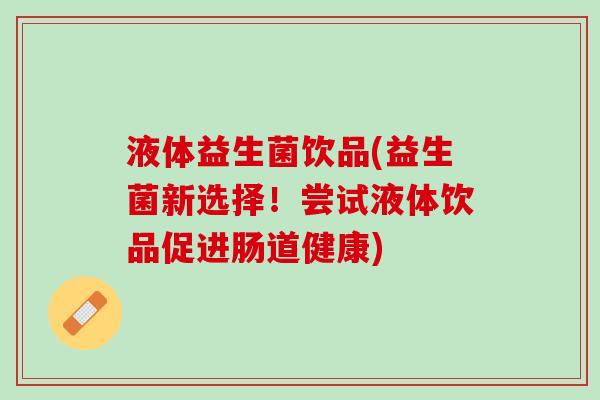 液体益生菌饮品(益生菌新选择！尝试液体饮品促进肠道健康)