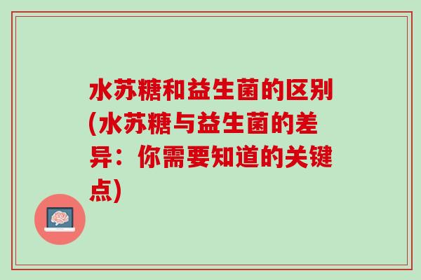 水苏糖和益生菌的区别(水苏糖与益生菌的差异：你需要知道的关键点)