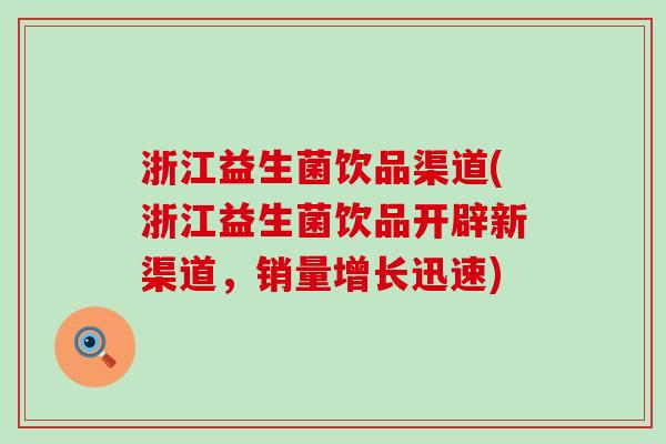 浙江益生菌饮品渠道(浙江益生菌饮品开辟新渠道，销量增长迅速)