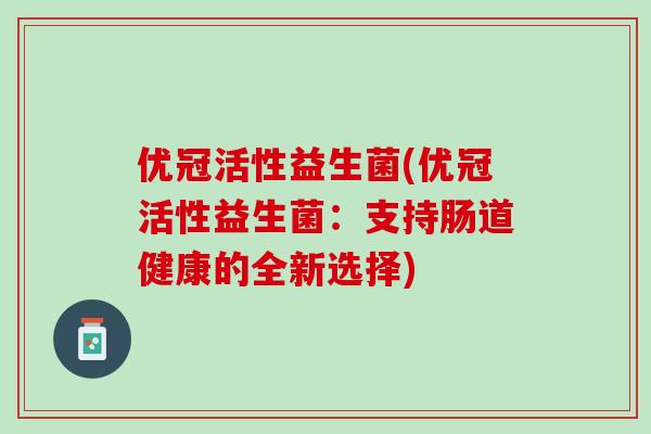 优冠活性益生菌(优冠活性益生菌：支持肠道健康的全新选择)