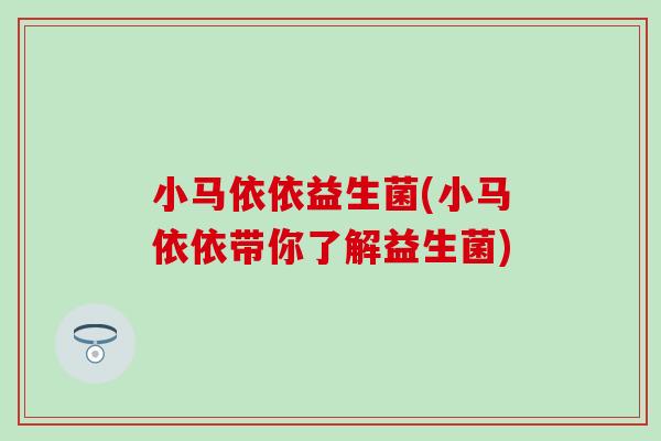 小马依依益生菌(小马依依带你了解益生菌)