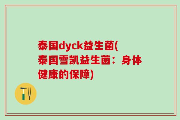 泰国dyck益生菌(泰国雪凯益生菌：身体健康的保障)
