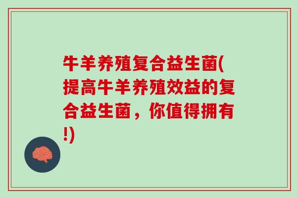 牛羊养殖复合益生菌(提高牛羊养殖效益的复合益生菌，你值得拥有!)