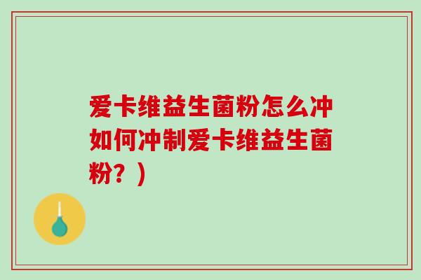 爱卡维益生菌粉怎么冲如何冲制爱卡维益生菌粉？)