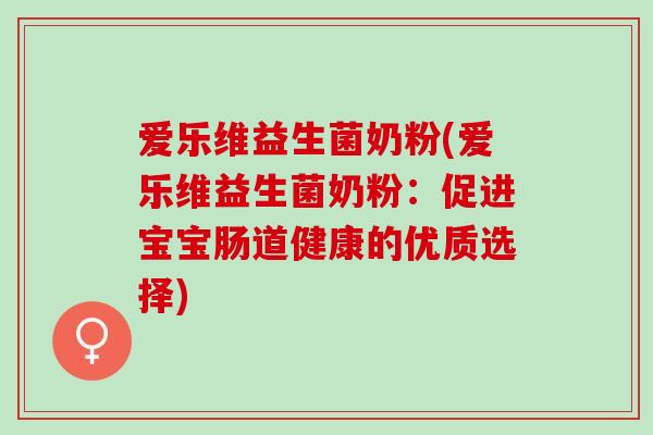 爱乐维益生菌奶粉(爱乐维益生菌奶粉:促进宝宝肠道健康的优质选择) 爱乐维益生菌奶粉(爱乐维益生菌奶粉:促进宝宝肠道健康的优质选择)