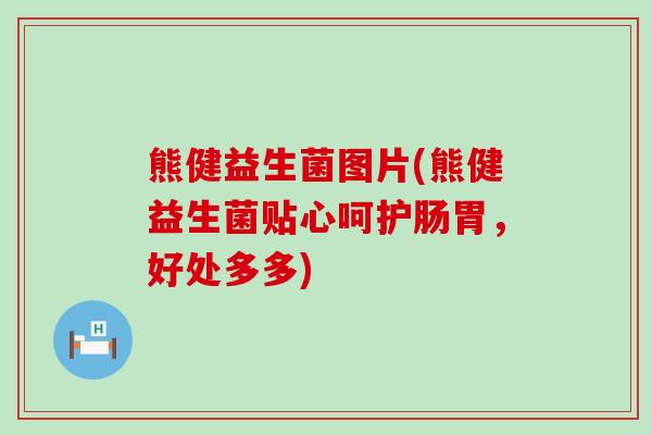 熊健益生菌图片(熊健益生菌贴心呵护肠胃，好处多多)