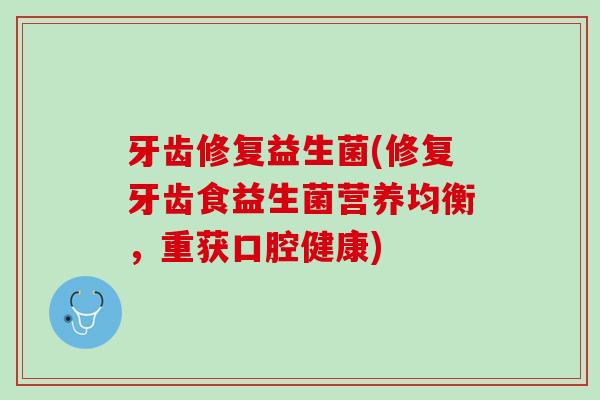 牙齿修复益生菌(修复牙齿食益生菌营养均衡，重获口腔健康)