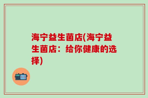 海宁益生菌店(海宁益生菌店：给你健康的选择)