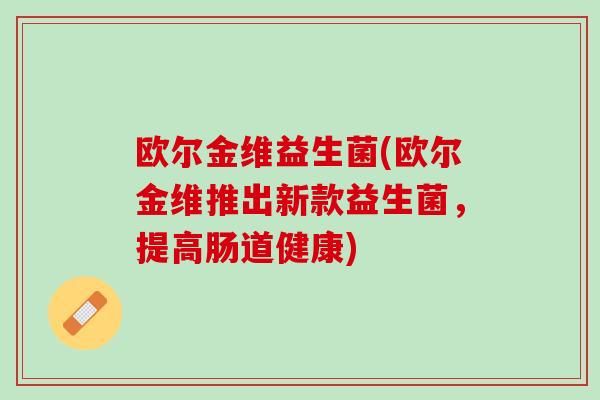 欧尔金维益生菌(欧尔金维推出新款益生菌，提高肠道健康)
