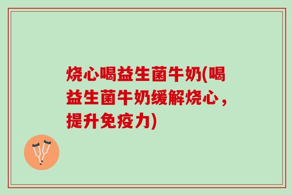 烧心喝益生菌牛奶(喝益生菌牛奶缓解烧心，提升免疫力)