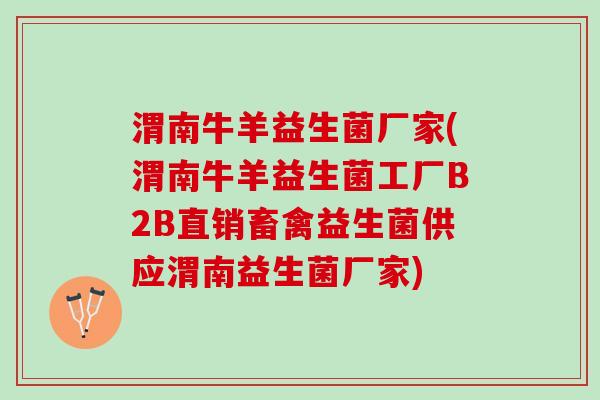 渭南牛羊益生菌厂家(渭南牛羊益生菌工厂B2B直销畜禽益生菌供应渭南益生菌厂家)