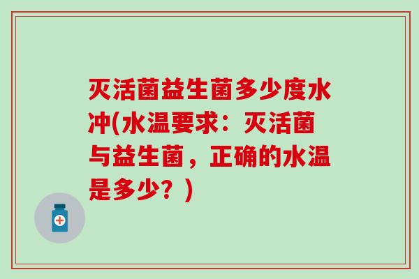 灭活菌益生菌多少度水冲(水温要求：灭活菌与益生菌，正确的水温是多少？)