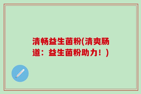 清畅益生菌粉(清爽肠道：益生菌粉助力！)