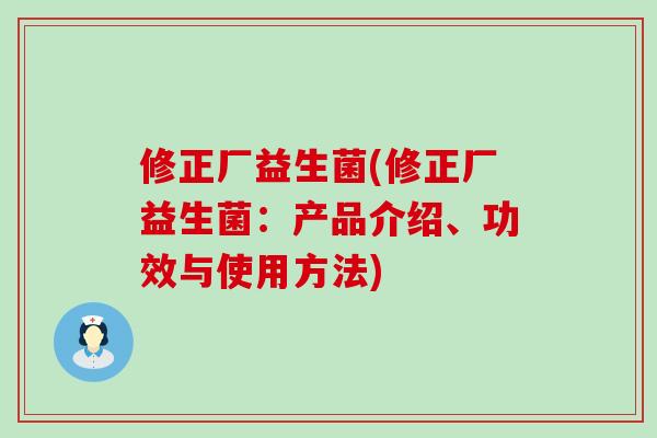 修正厂益生菌(修正厂益生菌：产品介绍、功效与使用方法)