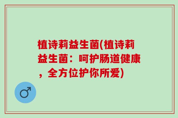植诗莉益生菌(植诗莉益生菌：呵护肠道健康，全方位护你所爱)