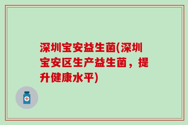 深圳宝安益生菌(深圳宝安区生产益生菌，提升健康水平)