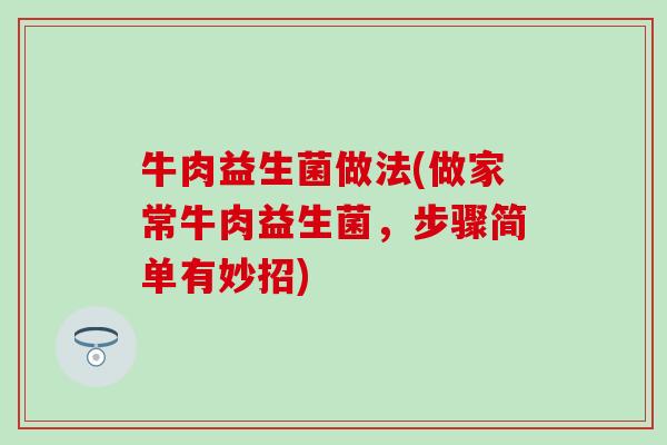 牛肉益生菌做法(做家常牛肉益生菌，步骤简单有妙招)