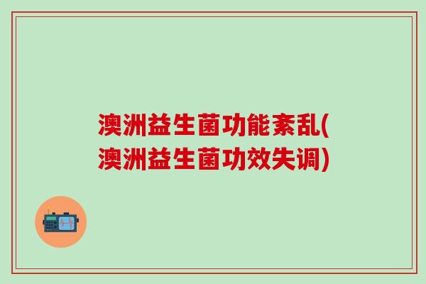澳洲益生菌功能紊乱(澳洲益生菌功效失调)