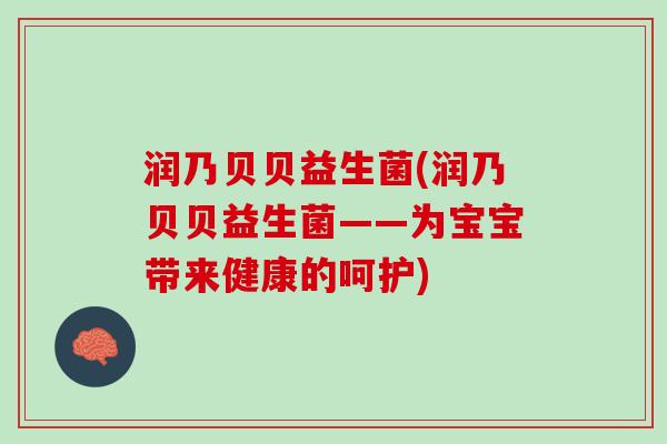 润乃贝贝益生菌(润乃贝贝益生菌——为宝宝带来健康的呵护)