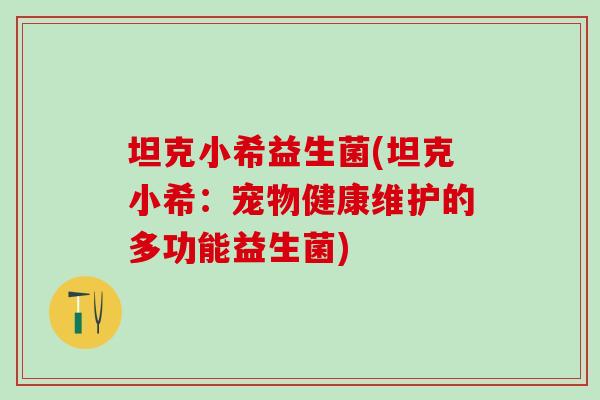 坦克小希益生菌(坦克小希：宠物健康维护的多功能益生菌)