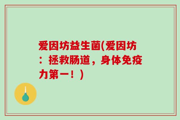 爱因坊益生菌(爱因坊：拯救肠道，身体免疫力第一！)