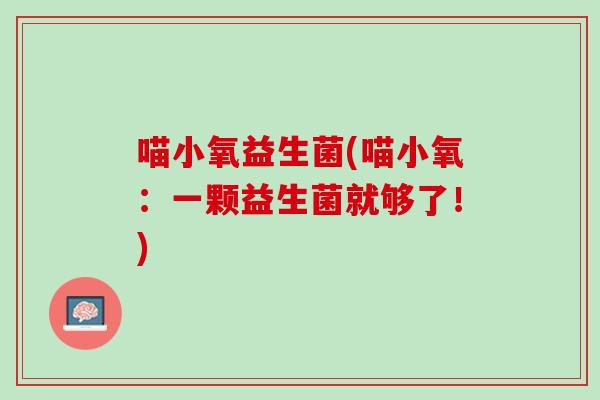 喵小氧益生菌(喵小氧：一颗益生菌就够了！)