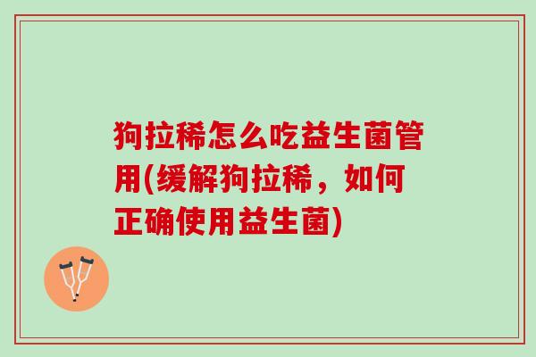 狗拉稀怎么吃益生菌管用(缓解狗拉稀，如何正确使用益生菌)
