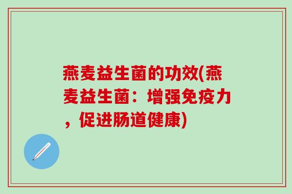 燕麦益生菌的功效(燕麦益生菌：增强免疫力，促进肠道健康)