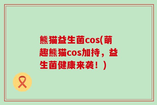 熊猫益生菌cos(萌趣熊猫cos加持，益生菌健康来袭！)