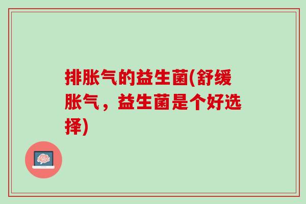 排胀气的益生菌(舒缓胀气，益生菌是个好选择)