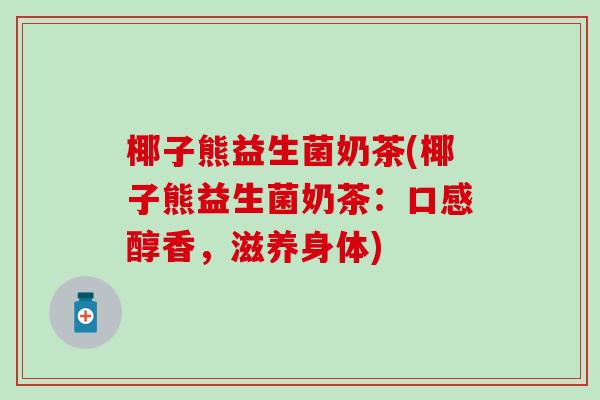 椰子熊益生菌奶茶(椰子熊益生菌奶茶：口感醇香，滋养身体)