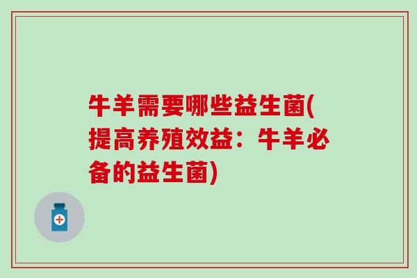 牛羊需要哪些益生菌(提高养殖效益：牛羊必备的益生菌)