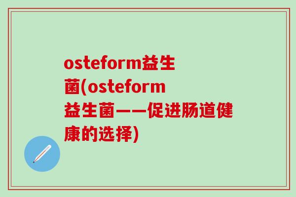 osteform益生菌(osteform益生菌——促进肠道健康的选择) osteform益生菌(osteform益生菌——促进肠道健康的选择)