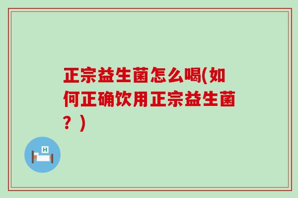 正宗益生菌怎么喝(如何正确饮用正宗益生菌？)