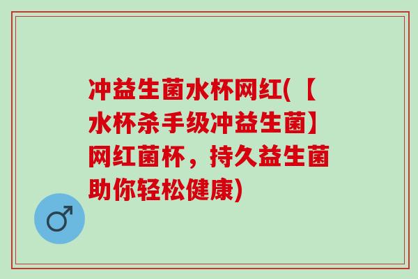 冲益生菌水杯网红(【水杯杀手级冲益生菌】网红菌杯，持久益生菌助你轻松健康)
