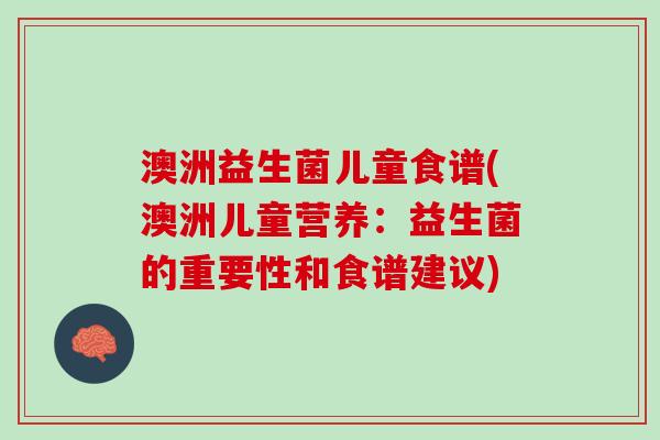 澳洲益生菌儿童食谱(澳洲儿童营养：益生菌的重要性和食谱建议)