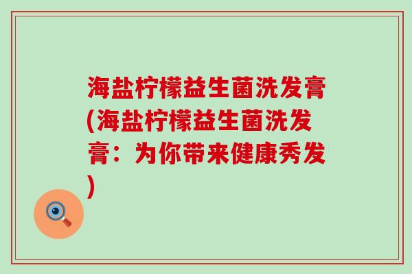 海盐柠檬益生菌洗发膏(海盐柠檬益生菌洗发膏：为你带来健康秀发)