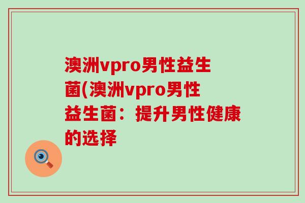 澳洲vpro男性益生菌(澳洲vpro男性益生菌：提升男性健康的选择